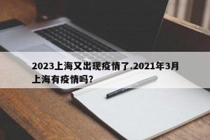 2023上海又出现疫情了.2021年3月上海有疫情吗？