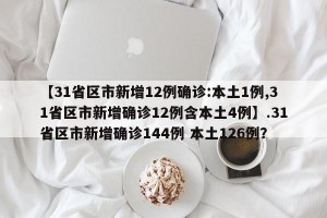 【31省区市新增12例确诊:本土1例,31省区市新增确诊12例含本土4例】.31省区市新增确诊144例 本土126例？