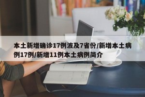 本土新增确诊17例波及7省份/新增本土病例17例/新增11例本土病例简介