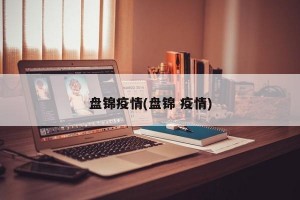 盘锦疫情(盘锦 疫情)