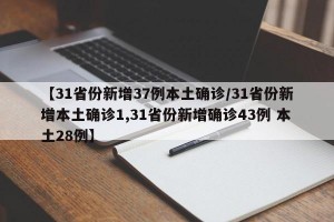 【31省份新增37例本土确诊/31省份新增本土确诊1,31省份新增确诊43例 本土28例】