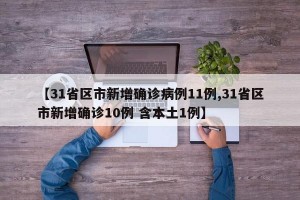 【31省区市新增确诊病例11例,31省区市新增确诊10例 含本土1例】