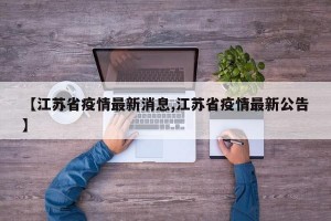 【江苏省疫情最新消息,江苏省疫情最新公告】
