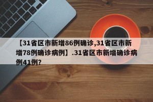 【31省区市新增86例确诊,31省区市新增78例确诊病例】.31省区市新增确诊病例41例？
