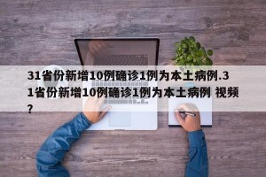 31省份新增10例确诊1例为本土病例.31省份新增10例确诊1例为本土病例 视频？