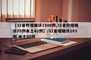 【31省昨增确诊1500例,31省份增确诊55例本土42例】/31省增确诊103例 本土88例