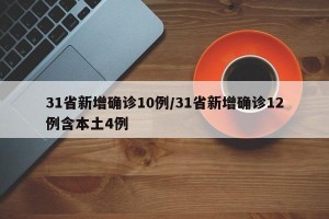 31省新增确诊10例/31省新增确诊12例含本土4例