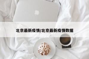 北京最新疫情/北京最新疫情数据