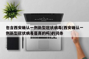 包含西安确认一例新型冠状病毒(西安确认一例新型冠状病毒是真的吗)的词条