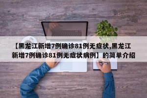 【黑龙江新增7例确诊81例无症状,黑龙江新增7例确诊81例无症状病例】的简单介绍