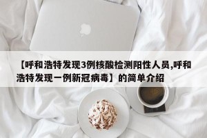 【呼和浩特发现3例核酸检测阳性人员,呼和浩特发现一例新冠病毒】的简单介绍