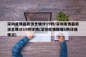 深圳疫情最新消息确诊19例/深圳疫情最新消息确诊19例详情(深圳疫情新增1例详细情况)