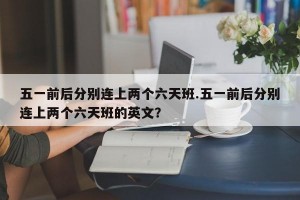 五一前后分别连上两个六天班.五一前后分别连上两个六天班的英文？