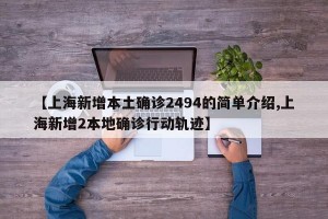 【上海新增本土确诊2494的简单介绍,上海新增2本地确诊行动轨迹】