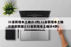 31省新增本土确诊3例(31省新增本土确诊最新数据)(31省新增本土确诊4例)