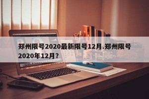 郑州限号2020最新限号12月.郑州限号2020年12月？