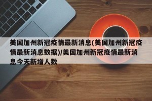 美国加州新冠疫情最新消息(美国加州新冠疫情最新消息数据)/美国加州新冠疫情最新消息今天新增人数