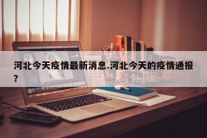 河北今天疫情最新消息.河北今天的疫情通报？