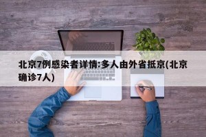 北京7例感染者详情:多人由外省抵京(北京确诊7人)