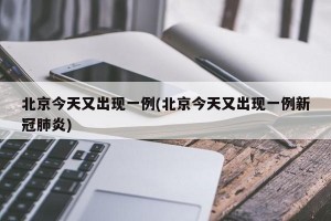 北京今天又出现一例(北京今天又出现一例新冠肺炎)