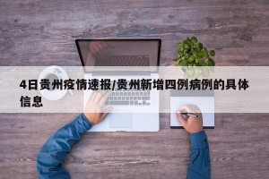 4日贵州疫情速报/贵州新增四例病例的具体信息
