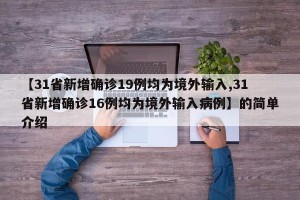 【31省新增确诊19例均为境外输入,31省新增确诊16例均为境外输入病例】的简单介绍