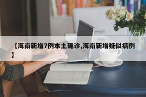 【海南新增7例本土确诊,海南新增疑似病例】