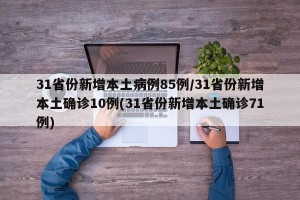 31省份新增本土病例85例/31省份新增本土确诊10例(31省份新增本土确诊71例)