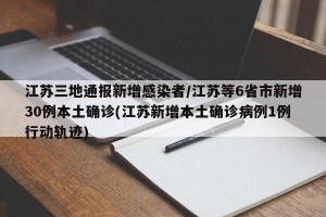 江苏三地通报新增感染者/江苏等6省市新增30例本土确诊(江苏新增本土确诊病例1例行动轨迹)