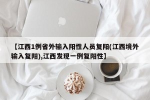 【江西1例省外输入阳性人员复阳(江西境外输入复阳),江西发现一例复阳性】