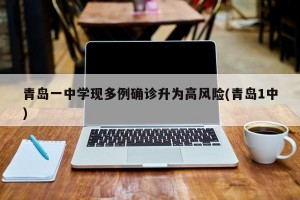 青岛一中学现多例确诊升为高风险(青岛1中)