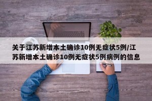 关于江苏新增本土确诊10例无症状5例/江苏新增本土确诊10例无症状5例病例的信息