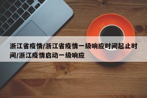 浙江省疫情/浙江省疫情一级响应时间起止时间/浙江疫情启动一级响应