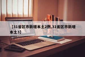 【31省区市新增本土2例,31省区市新增本土3】