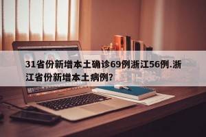 31省份新增本土确诊69例浙江56例.浙江省份新增本土病例？