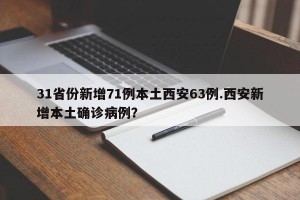 31省份新增71例本土西安63例.西安新增本土确诊病例？