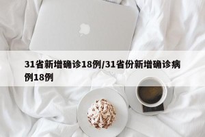 31省新增确诊18例/31省份新增确诊病例18例