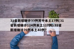 31省新增确诊33例其中本土17例(31省新增确诊124例本土117例).31省新增确诊76例本土40例？