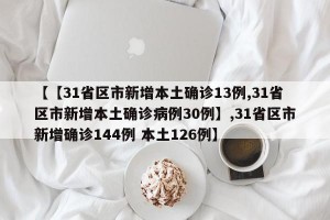 【【31省区市新增本土确诊13例,31省区市新增本土确诊病例30例】,31省区市新增确诊144例 本土126例】