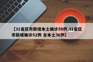 【31省区市新增本土确诊50例,31省区市新增确诊52例 含本土36例】