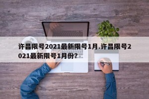 许昌限号2021最新限号1月.许昌限号2021最新限号1月份？