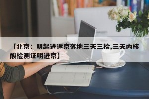 【北京：明起进返京落地三天三检,三天内核酸检测证明进京】