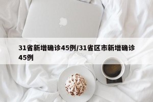 31省新增确诊45例/31省区市新增确诊45例