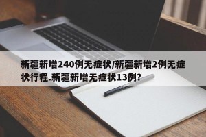 新疆新增240例无症状/新疆新增2例无症状行程.新疆新增无症状13例？