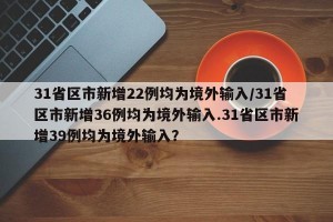 31省区市新增22例均为境外输入/31省区市新增36例均为境外输入.31省区市新增39例均为境外输入？