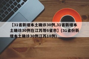 【31省新增本土确诊30例,31省新增本土确诊30例在江苏等6省市】(31省份新增本土确诊30例江苏18例)