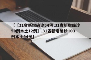 【【31省新增确诊54例,31省新增确诊50例本土12例】,31省新增确诊103例本土94例】