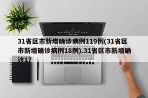 31省区市新增确诊病例119例(31省区市新增确诊病例18例).31省区市新增确诊1？