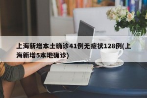 上海新增本土确诊41例无症状128例(上海新增5本地确诊)