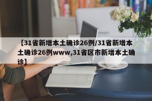 【31省新增本土确诊26例/31省新增本土确诊26例www,31省区市新增本土确诊】